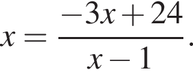 x= дробь: чис­ли­тель: минус 3x плюс 24, зна­ме­на­тель: x минус 1 конец дроби . 