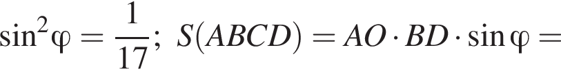  синус в квад­ра­те \varphi = дробь: чис­ли­тель: 1, зна­ме­на­тель: 17 конец дроби ;S левая круг­лая скоб­ка ABCD пра­вая круг­лая скоб­ка =AO умно­жить на BD умно­жить на синус \varphi = 