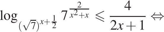 логарифм по основанию левая круглая скобка левая круглая скобка корень из: начало аргумента: 7 конец аргумента правая круглая скобка в степени левая круглая скобка x плюс дробь: числитель: 1, знаменатель: 2 конец дроби правая круглая скобка правая круглая скобка 7 в степени левая круглая скобка дробь: числитель: 2, знаменатель: x в квадрате плюс x конец дроби правая круглая скобка меньше или равно дробь: числитель: 4, знаменатель: 2x плюс 1 конец дроби равносильно