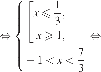 равносильно система выражений новая строка совокупность выражений x меньше или равно дробь: числитель: 1, знаменатель: 3 конец дроби , x больше или равно 1, конец системы . новая строка минус 1 меньше x меньше дробь: числитель: 7, знаменатель: 3 конец дроби конец совокупности . равносильно