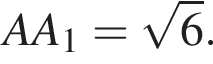 AA_1= ко­рень из 6 .