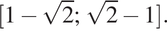 левая квадратная скобка 1 минус корень из 2 ; корень из 2 минус 1 правая квадратная скобка .