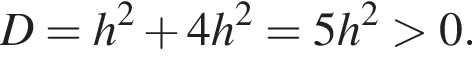 D=h в квад­ра­те плюс 4h в квад­ра­те =5h в квад­ра­те боль­ше 0.