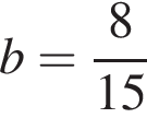 b = дробь: чис­ли­тель: 8, зна­ме­на­тель: 15 конец дроби 