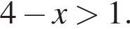 4 минус x боль­ше 1.