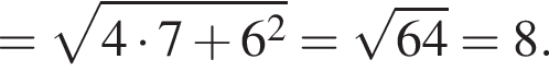 = ко­рень из: на­ча­ло ар­гу­мен­та: 4 умно­жить на 7 плюс 6 в квад­ра­те конец ар­гу­мен­та = ко­рень из: на­ча­ло ар­гу­мен­та: 64 конец ар­гу­мен­та =8.