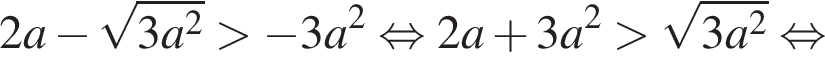 2a минус корень из: начало аргумента: 3a в квадрате конец аргумента больше минус 3a в квадрате равносильно 2a плюс 3a в квадрате больше корень из: начало аргумента: 3a в квадрате конец аргумента равносильно