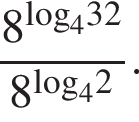  дробь: чис­ли­тель: 8 в сте­пе­ни левая круг­лая скоб­ка \log пра­вая круг­лая скоб­ка _432, зна­ме­на­тель: 8 в сте­пе­ни левая круг­лая скоб­ка \log пра­вая круг­лая скоб­ка _42 конец дроби . 