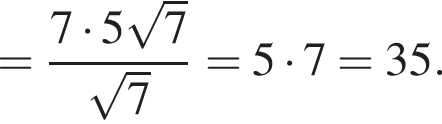 = дробь: чис­ли­тель: 7 умно­жить на 5 ко­рень из 7 , зна­ме­на­тель: ко­рень из 7 конец дроби = 5 умно­жить на 7 = 35. 