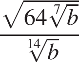  дробь: чис­ли­тель: ко­рень из: на­ча­ло ар­гу­мен­та: 64 ко­рень 7 сте­пе­ни из: на­ча­ло ар­гу­мен­та: b конец ар­гу­мен­та конец ар­гу­мен­та , зна­ме­на­тель: ко­рень 14 сте­пе­ни из: на­ча­ло ар­гу­мен­та: b конец ар­гу­мен­та конец дроби 