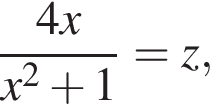  дробь: чис­ли­тель: 4x, зна­ме­на­тель: x в квад­ра­те плюс 1 конец дроби = z, 