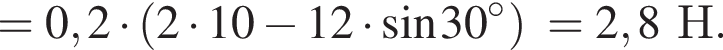 =0,2 умно­жить на левая круг­лая скоб­ка 2 умно­жить на 10 минус 12 умно­жить на синус 30 в сте­пе­ни левая круг­лая скоб­ка \circ пра­вая круг­лая скоб­ка пра­вая круг­лая скоб­ка =2,8Н.