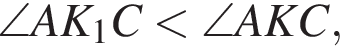 \angle AK_1C мень­ше \angle AKC,