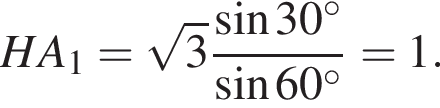 HA_1= ко­рень из: на­ча­ло ар­гу­мен­та: 3 конец ар­гу­мен­та дробь: чис­ли­тель: синус 30 гра­ду­сов , зна­ме­на­тель: синус 60 гра­ду­сов конец дроби =1. 