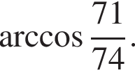 арк­ко­си­нус дробь: чис­ли­тель: 71, зна­ме­на­тель: 74 конец дроби . 