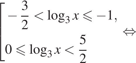  со­во­куп­ность вы­ра­же­ний минус дробь: чис­ли­тель: 3, зна­ме­на­тель: 2 конец дроби мень­ше ло­га­рифм по ос­но­ва­нию 3 x мень­ше или равно минус 1 , 0 мень­ше или равно ло­га­рифм по ос­но­ва­нию 3 x мень­ше дробь: чис­ли­тель: 5, зна­ме­на­тель: 2 конец дроби конец со­во­куп­но­сти . рав­но­силь­но 