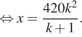  рав­но­силь­но x= дробь: чис­ли­тель: 420k в квад­ра­те , зна­ме­на­тель: k плюс 1 конец дроби . 