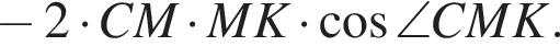 минус 2 умножить на CM умножить на MK умножить на косинус \angle CMK.