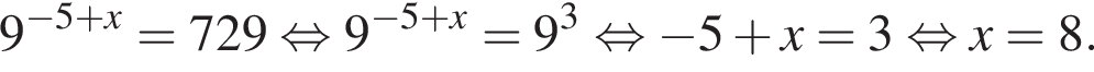 9 в сте­пе­ни левая круг­лая скоб­ка минус 5 плюс x пра­вая круг­лая скоб­ка =729 рав­но­силь­но 9 в сте­пе­ни левая круг­лая скоб­ка минус 5 плюс x пра­вая круг­лая скоб­ка =9 в кубе рав­но­силь­но минус 5 плюс x=3 рав­но­силь­но x=8.