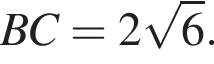 BC = 2 ко­рень из: на­ча­ло ар­гу­мен­та: 6 конец ар­гу­мен­та .