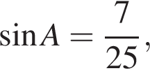  синус A = дробь: чис­ли­тель: 7, зна­ме­на­тель: 25 конец дроби , 