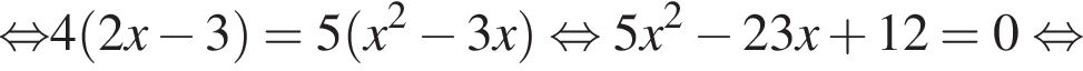 \mathop рав­но­силь­но 4 левая круг­лая скоб­ка 2x минус 3 пра­вая круг­лая скоб­ка =5 левая круг­лая скоб­ка x в квад­ра­те минус 3x пра­вая круг­лая скоб­ка рав­но­силь­но 5x в квад­ра­те минус 23x плюс 12=0 рав­но­силь­но 