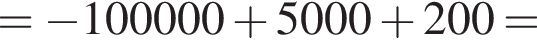 = минус 100000 плюс 5000 плюс 200 =