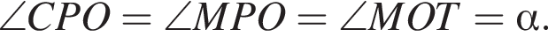  \angle CPO = \angle MPO = \angle MOT = альфа . 