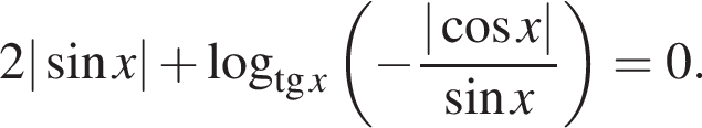 2 | синус x| плюс логарифм по основанию левая круглая скобка тангенс x правая круглая скобка левая круглая скобка минус дробь: числитель: | косинус x|, знаменатель: синус x конец дроби правая круглая скобка = 0.