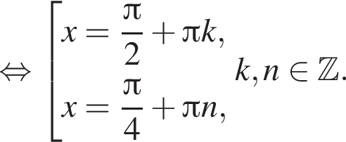равносильно совокупность выражений x = дробь: числитель: Пи , знаменатель: 2 конец дроби плюс Пи k, x = дробь: числитель: Пи , знаменатель: 4 конец дроби плюс Пи n, конец совокупности . k, n принадлежит Z .
