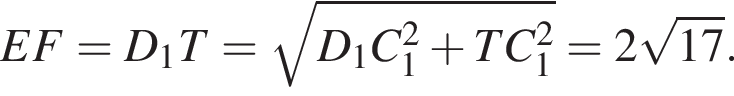 EF=D_1T= ко­рень из: на­ча­ло ар­гу­мен­та: D_1C_1 в квад­ра­те плюс TC_1 в квад­ра­те конец ар­гу­мен­та =2 ко­рень из: на­ча­ло ар­гу­мен­та: 17 конец ар­гу­мен­та .