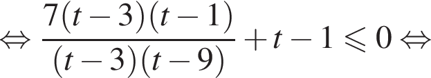  рав­но­силь­но дробь: чис­ли­тель: 7 левая круг­лая скоб­ка t минус 3 пра­вая круг­лая скоб­ка левая круг­лая скоб­ка t минус 1 пра­вая круг­лая скоб­ка , зна­ме­на­тель: левая круг­лая скоб­ка t минус 3 пра­вая круг­лая скоб­ка левая круг­лая скоб­ка t минус 9 пра­вая круг­лая скоб­ка конец дроби плюс t минус 1 мень­ше или равно 0 рав­но­силь­но 