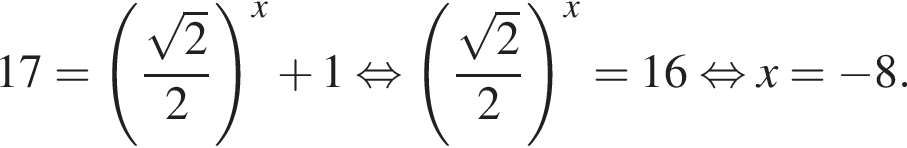 17= левая круг­лая скоб­ка дробь: чис­ли­тель: ко­рень из 2 , зна­ме­на­тель: 2 конец дроби пра­вая круг­лая скоб­ка в сте­пе­ни x плюс 1 рав­но­силь­но левая круг­лая скоб­ка дробь: чис­ли­тель: ко­рень из 2 , зна­ме­на­тель: 2 конец дроби пра­вая круг­лая скоб­ка в сте­пе­ни x =16 рав­но­силь­но x= минус 8. 