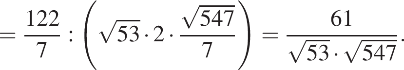 = дробь: чис­ли­тель: 122, зна­ме­на­тель: 7 конец дроби : левая круг­лая скоб­ка ко­рень из: на­ча­ло ар­гу­мен­та: 53 конец ар­гу­мен­та умно­жить на 2 умно­жить на дробь: чис­ли­тель: ко­рень из: на­ча­ло ар­гу­мен­та: 547 конец ар­гу­мен­та , зна­ме­на­тель: 7 конец дроби пра­вая круг­лая скоб­ка = дробь: чис­ли­тель: 61, зна­ме­на­тель: ко­рень из: на­ча­ло ар­гу­мен­та: 53 конец ар­гу­мен­та умно­жить на ко­рень из: на­ча­ло ар­гу­мен­та: 547 конец ар­гу­мен­та конец дроби . 
