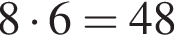 8 умно­жить на 6=48