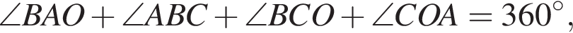 \angle BAO плюс \angle ABC плюс \angle BCO плюс \angle COA=360 градусов,