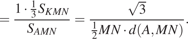 = дробь: числитель: 1 умножить на дробь: числитель: 1, знаменатель: 3 конец дроби S_KMN, знаменатель: S_AMN конец дроби = дробь: числитель: корень из: начало аргумента: 3 конец аргумента , знаменатель: дробь: числитель: 1, знаменатель: 2 конец дроби MN умножить на d левая круглая скобка A,MN правая круглая скобка конец дроби .