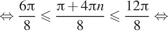 равносильно дробь: числитель: 6 Пи , знаменатель: 8 конец дроби меньше или равно дробь: числитель: Пи плюс 4 Пи n, знаменатель: 8 конец дроби меньше или равно дробь: числитель: 12 Пи , знаменатель: 8 конец дроби равносильно