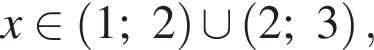 x при­над­ле­жит левая круг­лая скоб­ка 1;2 пра­вая круг­лая скоб­ка \cup левая круг­лая скоб­ка 2;3 пра­вая круг­лая скоб­ка ,