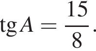  тан­генс A = дробь: чис­ли­тель: 15, зна­ме­на­тель: 8 конец дроби . 