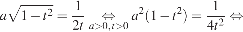 a ко­рень из: на­ча­ло ар­гу­мен­та: 1 минус t в квад­ра­те конец ар­гу­мен­та = дробь: чис­ли­тель: 1, зна­ме­на­тель: 2t конец дроби \underseta боль­ше 0, t боль­ше 0\mathop рав­но­силь­но a в квад­ра­те левая круг­лая скоб­ка 1 минус t в квад­ра­те пра­вая круг­лая скоб­ка = дробь: чис­ли­тель: 1, зна­ме­на­тель: 4t в квад­ра­те конец дроби рав­но­силь­но 
