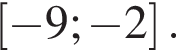  левая квад­рат­ная скоб­ка минус 9; минус 2 пра­вая квад­рат­ная скоб­ка .