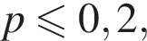 p мень­ше или равно 0,2,