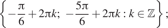  левая фи­гур­ная скоб­ка минус дробь: чис­ли­тель: Пи , зна­ме­на­тель: 6 конец дроби плюс 2 Пи k; минус дробь: чис­ли­тель: 5 Пи , зна­ме­на­тель: 6 конец дроби плюс 2 Пи k : k при­над­ле­жит Z пра­вая фи­гур­ная скоб­ка ; 