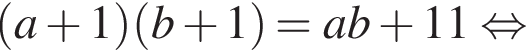  левая круг­лая скоб­ка a плюс 1 пра­вая круг­лая скоб­ка левая круг­лая скоб­ка b плюс 1 пра­вая круг­лая скоб­ка =ab плюс 11 рав­но­силь­но 