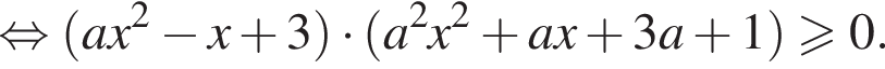  рав­но­силь­но левая круг­лая скоб­ка ax в квад­ра­те минус x плюс 3 пра­вая круг­лая скоб­ка умно­жить на левая круг­лая скоб­ка a в квад­ра­те x в квад­ра­те плюс ax плюс 3a плюс 1 пра­вая круг­лая скоб­ка боль­ше или равно 0.