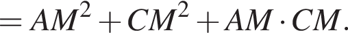 =AM в квадрате плюс CM в квадрате плюс AM умножить на CM.
