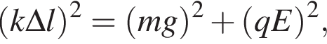 левая круг­лая скоб­ка k\Delta l пра­вая круг­лая скоб­ка в квад­ра­те = левая круг­лая скоб­ка mg пра­вая круг­лая скоб­ка в квад­ра­те плюс левая круг­лая скоб­ка qE пра­вая круг­лая скоб­ка в квад­ра­те ,