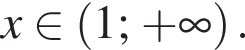 x при­над­ле­жит левая круг­лая скоб­ка 1; плюс бес­ко­неч­ность пра­вая круг­лая скоб­ка .