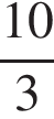  дробь: чис­ли­тель: 10, зна­ме­на­тель: 3 конец дроби 